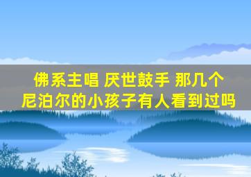 佛系主唱 厌世鼓手 那几个尼泊尔的小孩子有人看到过吗